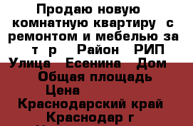 Продаю новую 1 комнатную квартиру  с ремонтом и мебелью за 1490т. р. › Район ­ РИП › Улица ­ Есенина › Дом ­ 151 › Общая площадь ­ 36 › Цена ­ 1 490 000 - Краснодарский край, Краснодар г. Недвижимость » Квартиры продажа   . Краснодарский край,Краснодар г.